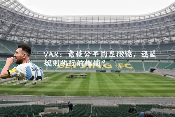 VAR:竞技公平的显微镜,还是规则执行的枷锁?