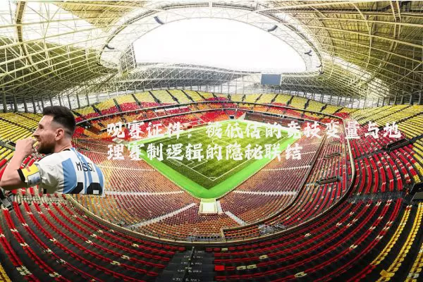 观赛证件:被低估的竞技变量与地理赛制逻辑的隐秘联结