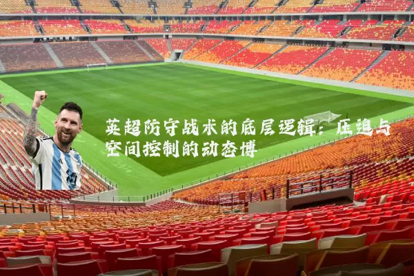 英超防守战术的底层逻辑：压迫与空间控制的动态博弈