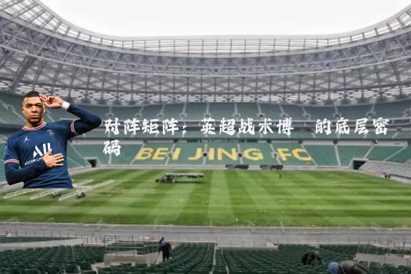 对阵矩阵：英超战术博弈的底层密码