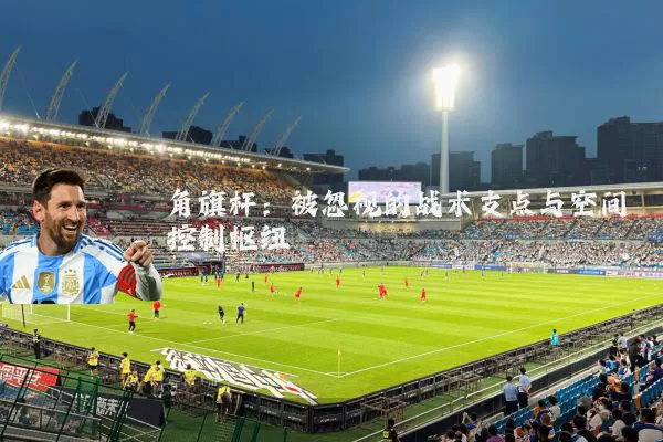 角旗杆：被忽视的战术支点与空间控制枢纽
