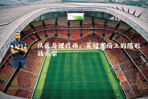 队医与理疗师:英超赛场上的隐形战术家