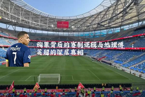 购票背后的赛制逻辑与地理博弈：英超的深层真相