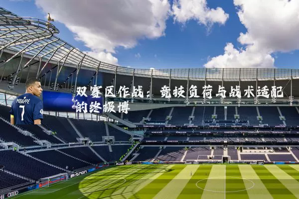 双赛区作战:竞技负荷与战术适配的终极博弈