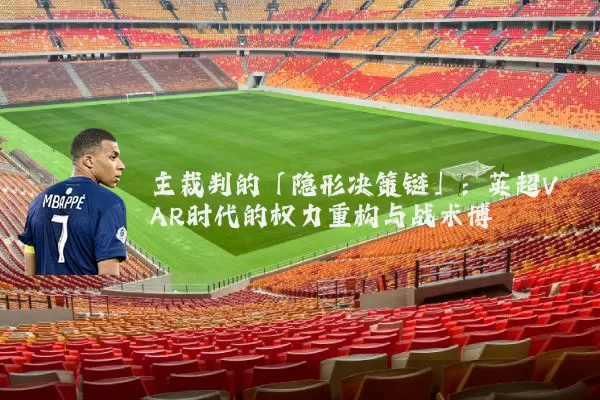 主裁判的「隐形决策链」:英超VAR时代的权力重构与战术博弈