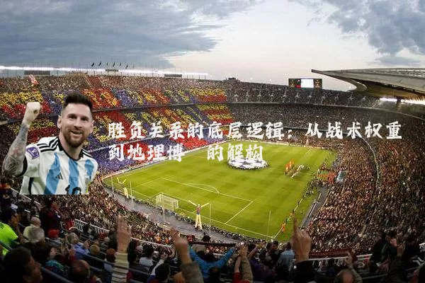 胜负关系的底层逻辑：从战术权重到地理博弈的解构