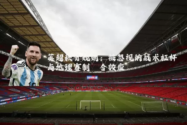 英超积分规则:被忽视的战术杠杆与地理赛制耦合效应