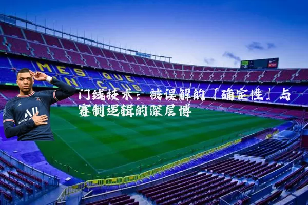 门线技术:被误解的「确定性」与赛制逻辑的深层博弈