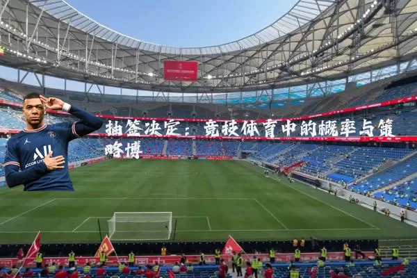 抽签决定：竞技体育中的概率与策略博弈